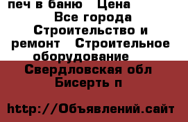 печ в баню › Цена ­ 3 000 - Все города Строительство и ремонт » Строительное оборудование   . Свердловская обл.,Бисерть п.